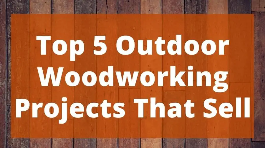 Top 5 OUTDOOR Woodworking Projects That Sell Top Woodworking Advice