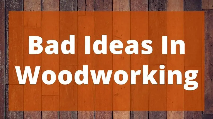 Bad Ideas In Woodworking Top Woodworking Advice