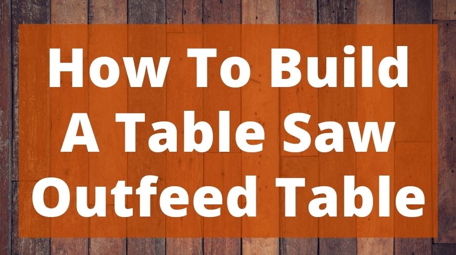 How To Build A Table Saw Outfeed Table Top Woodworking Advice