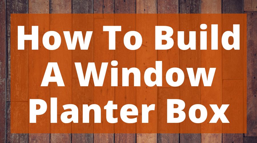 How To Build A Window Planter Box Top Woodworking Advice