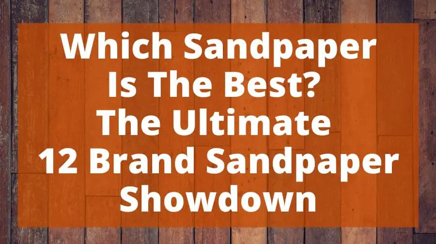 Which Sandpaper Is The Best? Ultimate 12 Brand Sandpaper Showdown Top Woodworking Advice