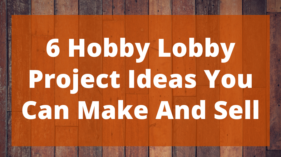 6 Hobby Lobby Project Ideas You Can Make And Sell Top Woodworking Advice