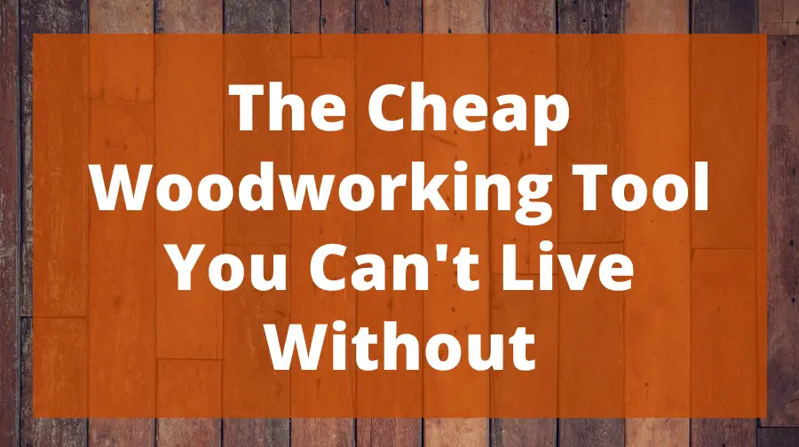 The Cheap Woodworking Tool You Can't Live Without Top Woodworking Advice